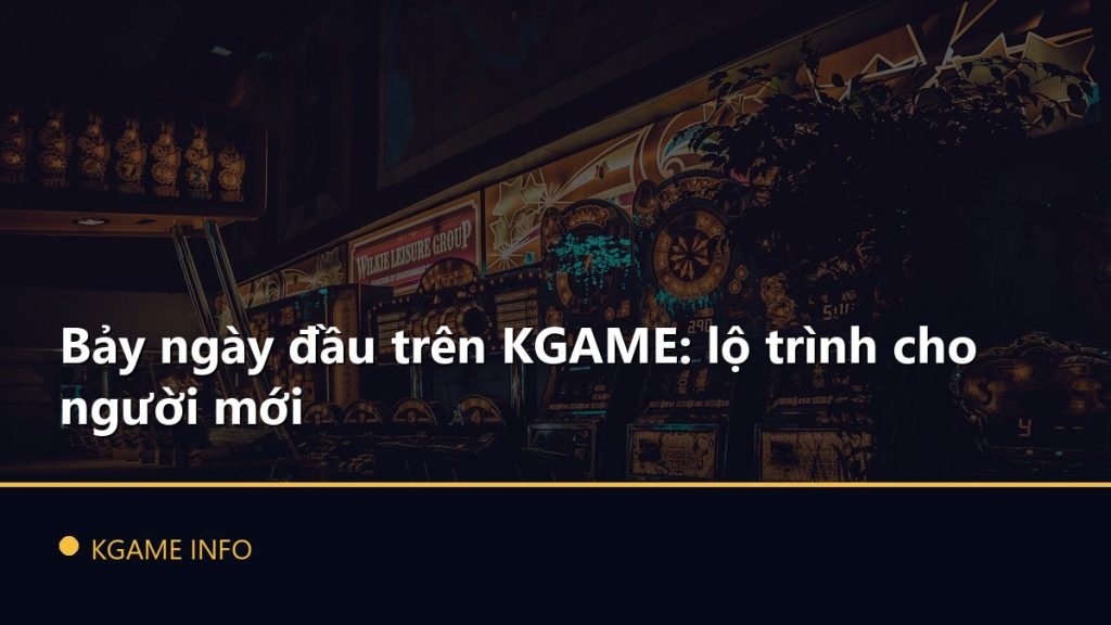 Bảy ngày đầu trên KGAME: lộ trình cho người mới