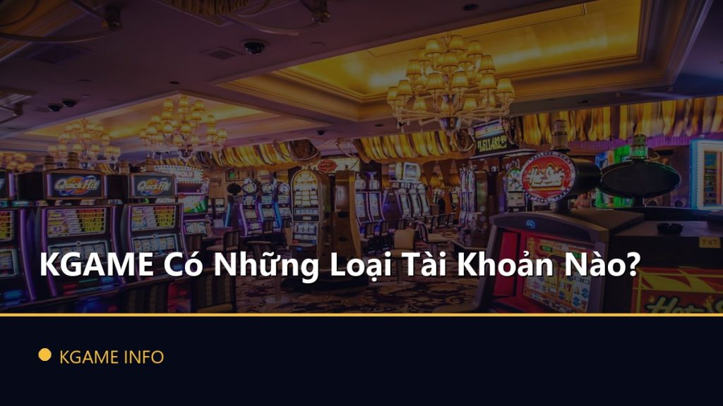 KGAME Có Những Loại Tài Khoản Nào?