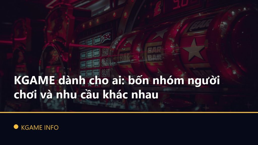 KGAME dành cho ai: bốn nhóm người chơi và nhu cầu khác nhau