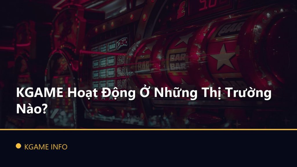 KGAME Hoạt Động Ở Những Thị Trường Nào?