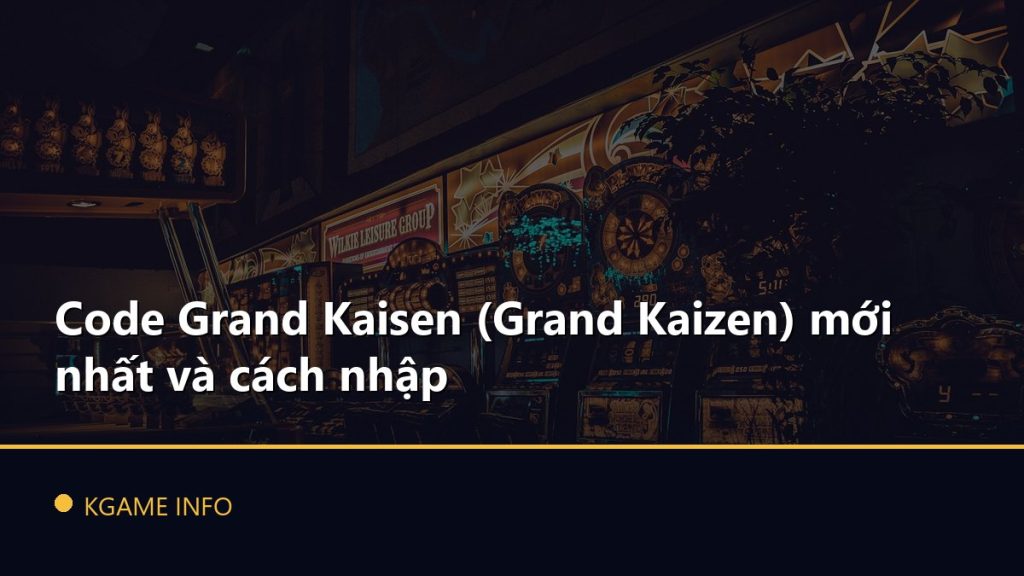 Code Grand Kaisen (Grand Kaizen) mới nhất và cách nhập