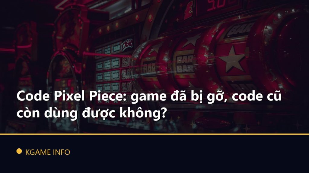 Code Pixel Piece: game đã bị gỡ, code cũ còn dùng được không?