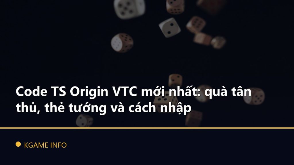 Code TS Origin VTC mới nhất: quà tân thủ, thẻ tướng và cách nhập