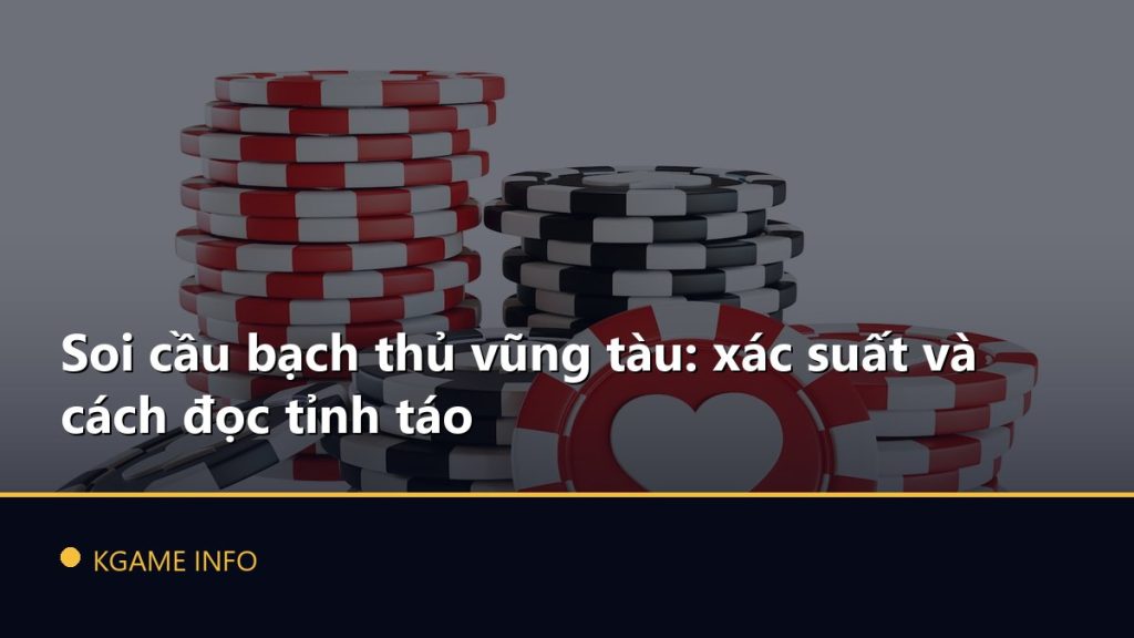 Soi cầu bạch thủ vũng tàu: xác suất và cách đọc tỉnh táo