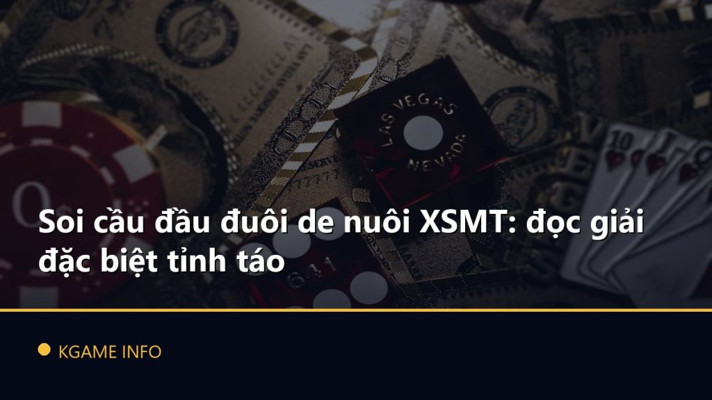 Soi cầu đầu đuôi de nuôi XSMT: đọc giải đặc biệt tỉnh táo